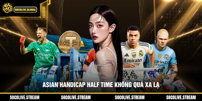 Asian Handicap Half Time không quá xa lạ