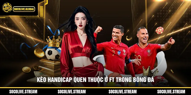 Kèo Handicap quen thuộc ở FT trong bóng đá